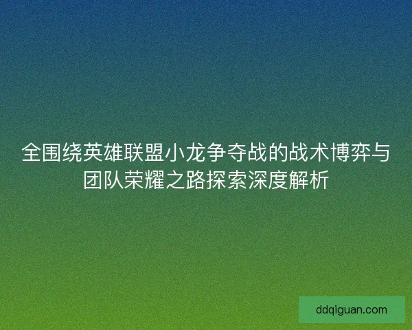 全围绕英雄联盟小龙争夺战的战术博弈与团队荣耀之路探索深度解析