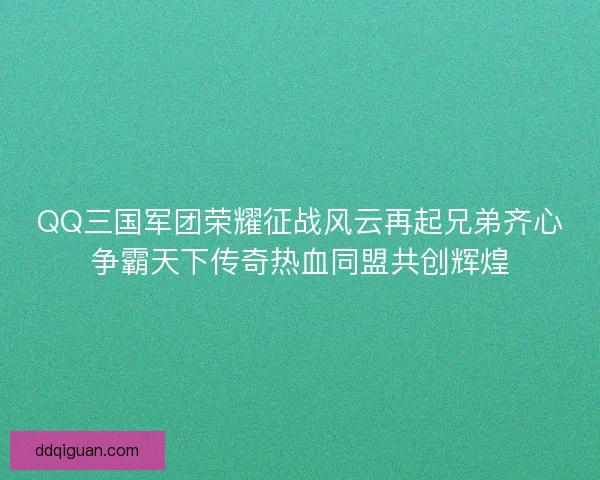 QQ三国军团荣耀征战风云再起兄弟齐心争霸天下传奇热血同盟共创辉煌