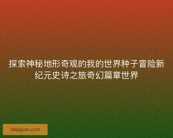 探索神秘地形奇观的我的世界种子冒险新纪元史诗之旅奇幻篇章世界