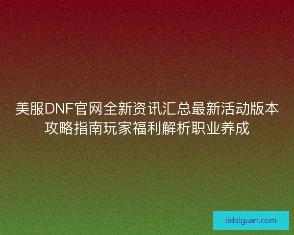 美服DNF官网全新资讯汇总最新活动版本攻略指南玩家福利解析职业养成