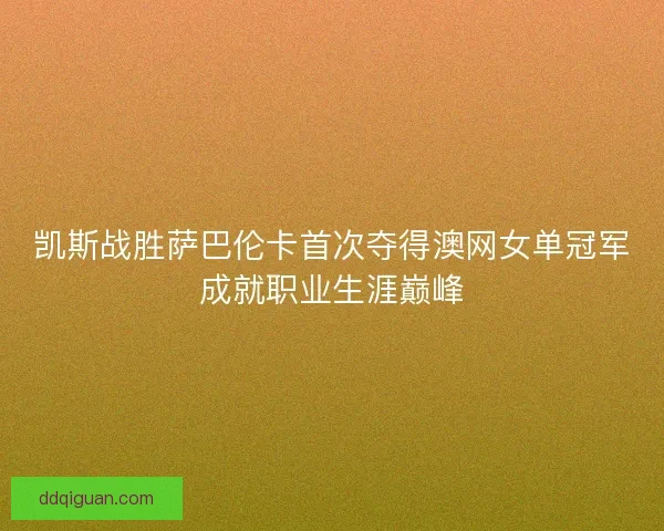 凯斯战胜萨巴伦卡首次夺得澳网女单冠军成就职业生涯巅峰