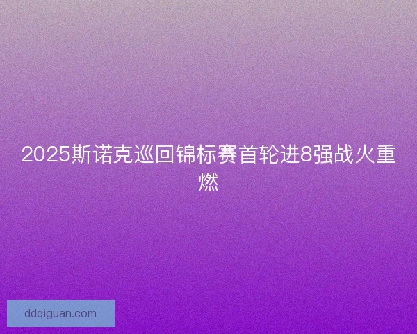 2025斯诺克巡回锦标赛首轮进8强战火重燃