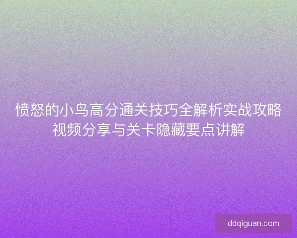 愤怒的小鸟高分通关技巧全解析实战攻略视频分享与关卡隐藏要点讲解