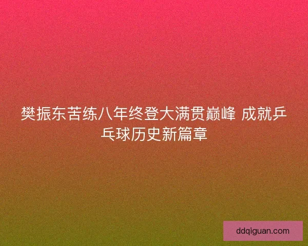 樊振东苦练八年终登大满贯巅峰 成就乒乓球历史新篇章