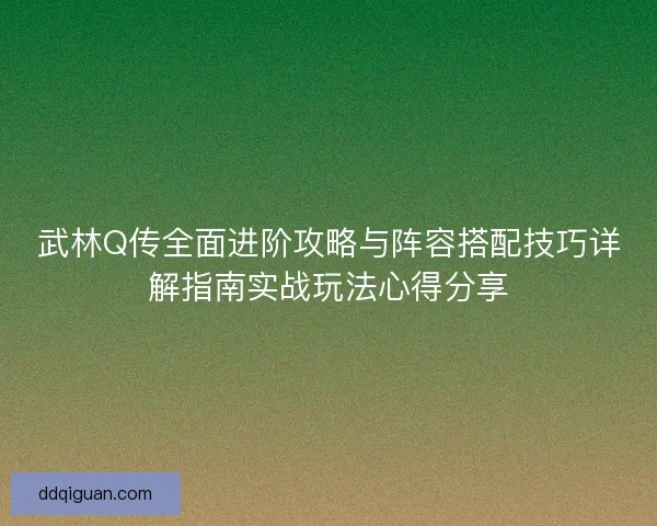 武林Q传全面进阶攻略与阵容搭配技巧详解指南实战玩法心得分享 武林Q传全面进阶攻略与阵容搭配技巧详解指南实战玩法心得分享