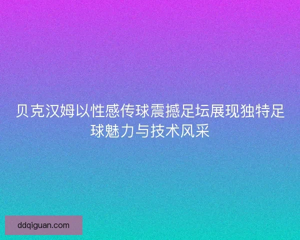 贝克汉姆以性感传球震撼足坛展现独特足球魅力与技术风采 贝克汉姆以性感传球震撼足坛展现独特足球魅力与技术风采