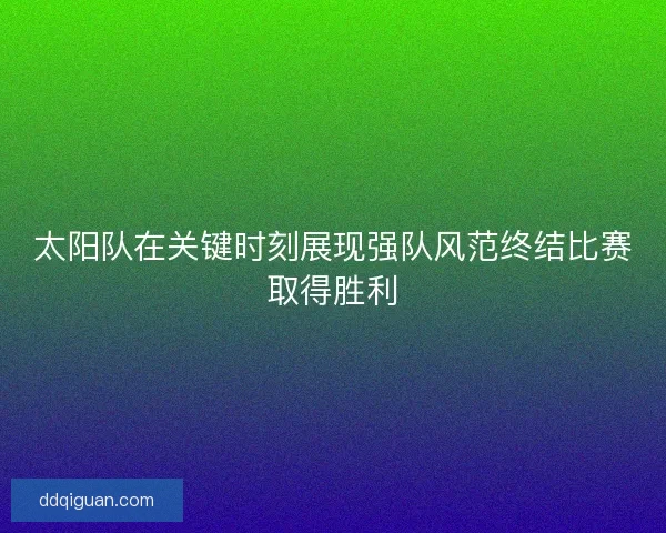 太阳队在关键时刻展现强队风范终结比赛取得胜利