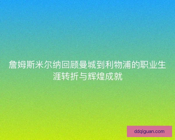 詹姆斯米尔纳回顾曼城到利物浦的职业生涯转折与辉煌成就