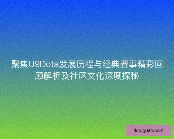 聚焦U9Dota发展历程与经典赛事精彩回顾解析及社区文化深度探秘 聚焦U9Dota发展历程与经典赛事精彩回顾解析及社区文化深度探秘