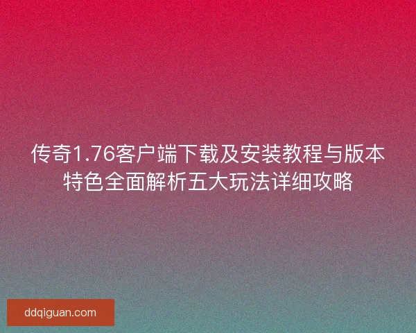 传奇1.76客户端下载及安装教程与版本特色全面解析五大玩法详细攻略 传奇1.76客户端下载及安装教程与版本特色全面解析五大玩法详细攻略